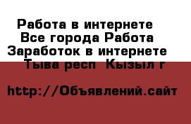 Работа в интернете  - Все города Работа » Заработок в интернете   . Тыва респ.,Кызыл г.